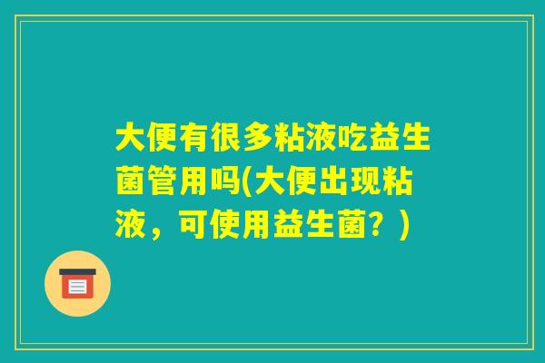 大便有很多粘液吃益生菌管用吗(大便出现粘液，可使用益生菌？)