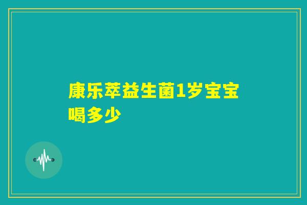 康乐萃益生菌1岁宝宝喝多少