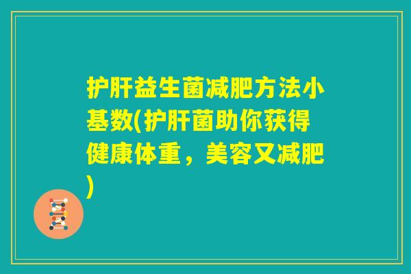 护肝益生菌减肥方法小基数(护肝菌助你获得健康体重，美容又减肥)