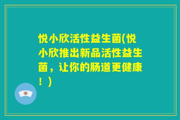 悦小欣活性益生菌(悦小欣推出新品活性益生菌，让你的肠道更健康！)