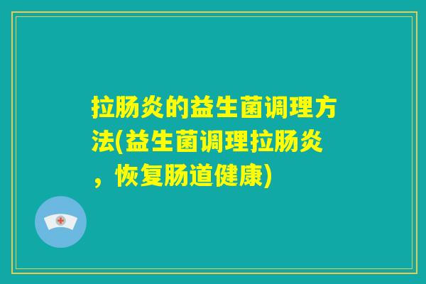拉肠炎的益生菌调理方法(益生菌调理拉肠炎，恢复肠道健康)