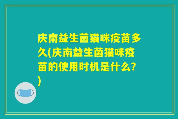 庆南益生菌猫咪疫苗多久(庆南益生菌猫咪疫苗的使用时机是什么？)