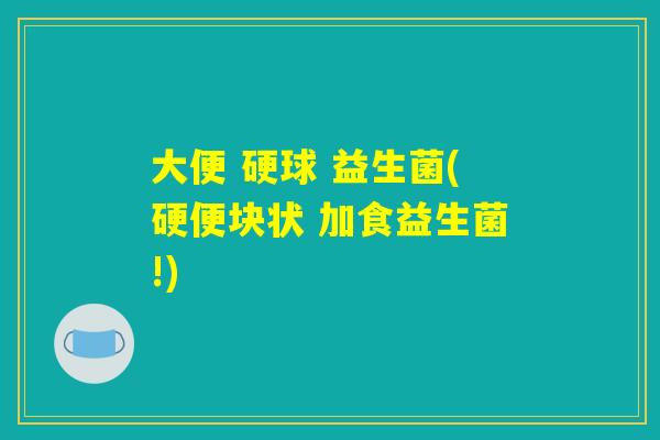 大便 硬球 益生菌(硬便块状 加食益生菌!)