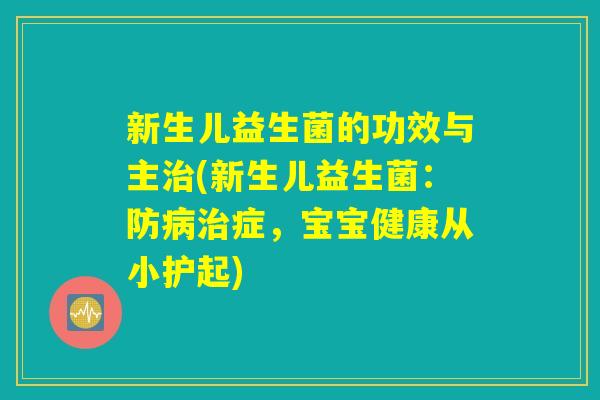 新生儿益生菌的功效与主治(新生儿益生菌：防病治症，宝宝健康从小护起)