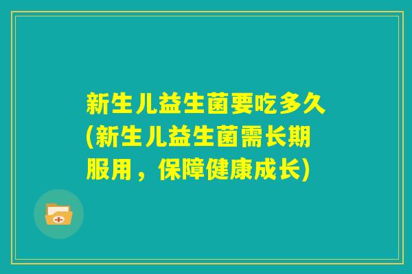 新生儿益生菌要吃多久(新生儿益生菌需长期服用，保障健康成长)
