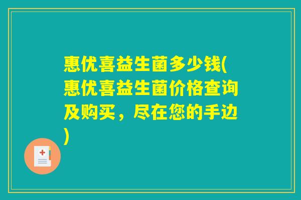 惠优喜益生菌多少钱(惠优喜益生菌价格查询及购买，尽在您的手边)