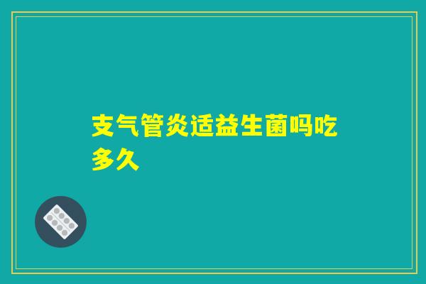 支气管炎适益生菌吗吃多久