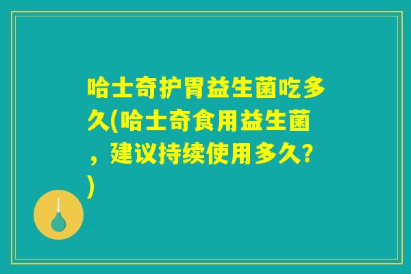 哈士奇护胃益生菌吃多久(哈士奇食用益生菌，建议持续使用多久？)