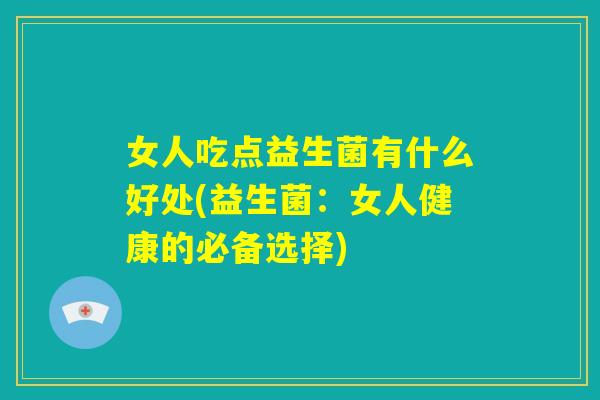 女人吃点益生菌有什么好处(益生菌：女人健康的必备选择)