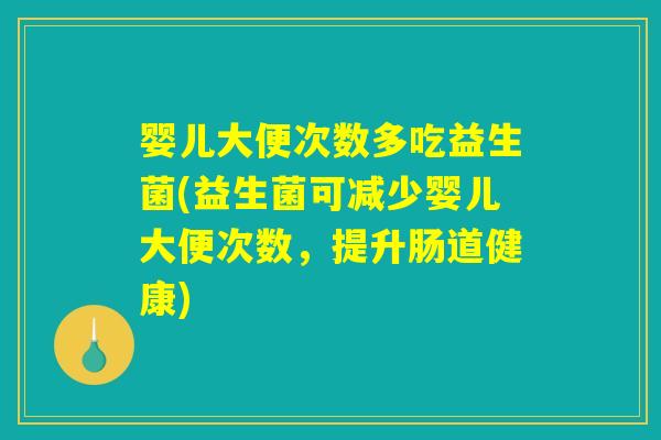 婴儿大便次数多吃益生菌(益生菌可减少婴儿大便次数,提升肠道健康) 婴儿大便次数多吃益生菌(益生菌可减少婴儿大便次数,提升肠道健康)