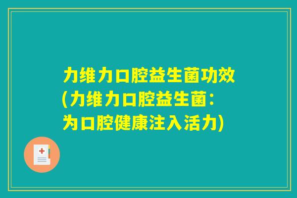 力维力口腔益生菌功效(力维力口腔益生菌:为口腔健康注入活力) 力维力口腔益生菌功效(力维力口腔益生菌:为口腔健康注入活力)