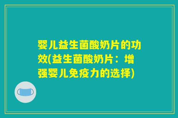 婴儿益生菌酸奶片的功效(益生菌酸奶片：增强婴儿免疫力的选择)