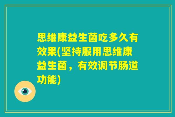 思维康益生菌吃多久有效果(坚持服用思维康益生菌，有效调节肠道功能)