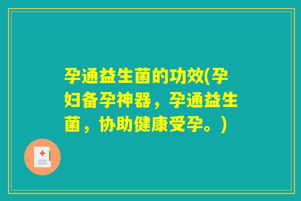 孕通益生菌的功效(孕妇备孕神器，孕通益生菌，协助健康受孕。)