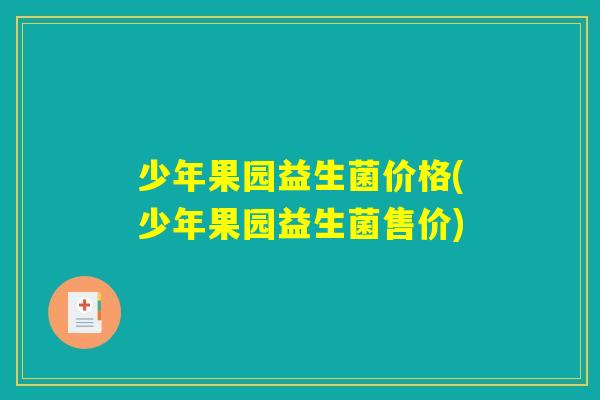 少年果园益生菌价格(少年果园益生菌售价)