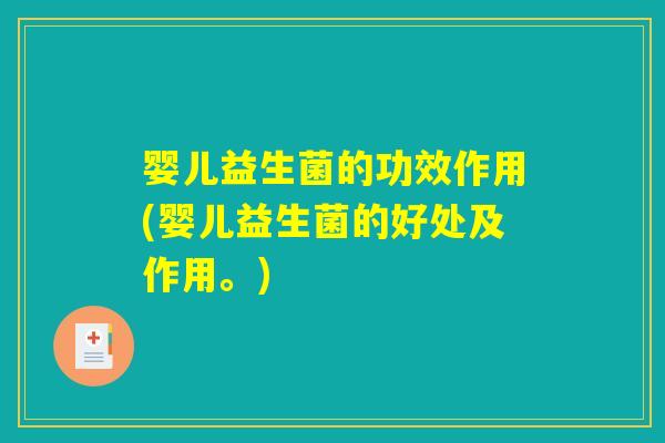 婴儿益生菌的功效作用(婴儿益生菌的好处及作用。) 婴儿益生菌的功效作用(婴儿益生菌的好处及作用。)