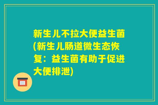 新生儿不拉大便益生菌(新生儿肠道微生态恢复：益生菌有助于促进大便排泄)