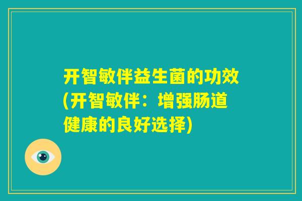 开智敏伴益生菌的功效(开智敏伴：增强肠道健康的良好选择)