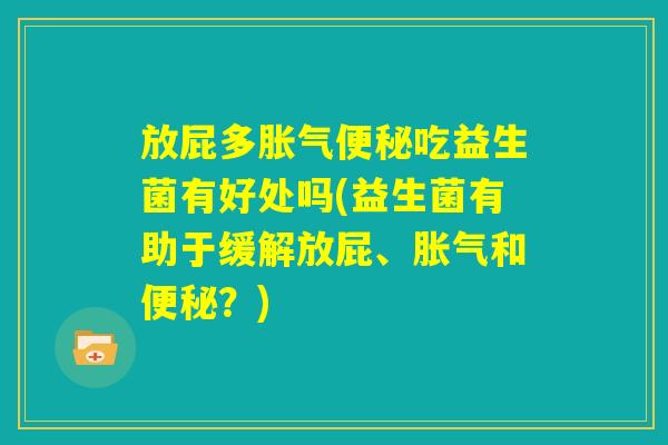 放屁多胀气便秘吃益生菌有好处吗(益生菌有助于缓解放屁、胀气和便秘？)