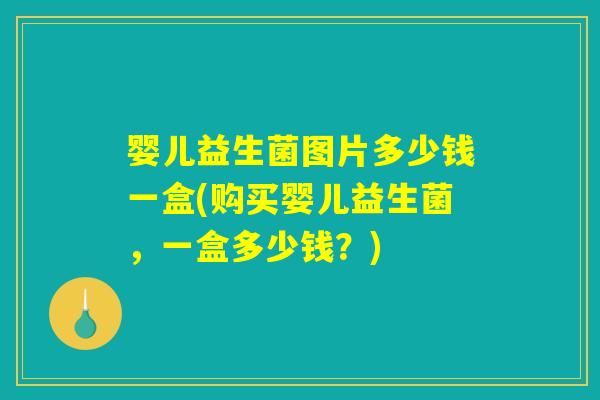 婴儿益生菌图片多少钱一盒(购买婴儿益生菌，一盒多少钱？)