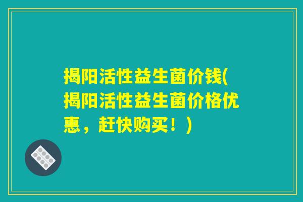 揭阳活性益生菌价钱(揭阳活性益生菌价格优惠，赶快购买！)