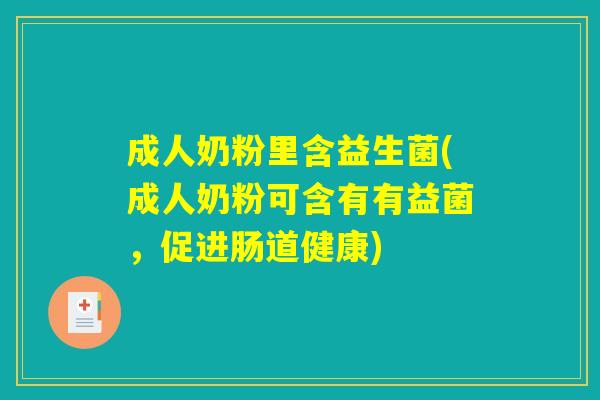成人奶粉里含益生菌(成人奶粉可含有有益菌,促进肠道健康) 成人奶粉里含益生菌(成人奶粉可含有有益菌,促进肠道健康)