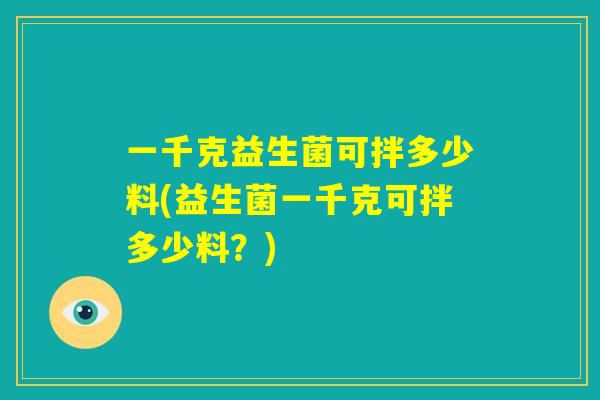 一千克益生菌可拌多少料(益生菌一千克可拌多少料？)