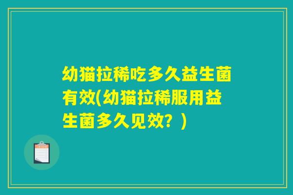 幼猫拉稀吃多久益生菌有效(幼猫拉稀服用益生菌多久见效?) 幼猫拉稀吃多久益生菌有效(幼猫拉稀服用益生菌多久见效?)
