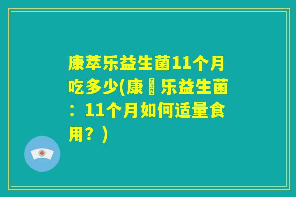 康萃乐益生菌11个月吃多少(康槃乐益生菌：11个月如何适量食用？)