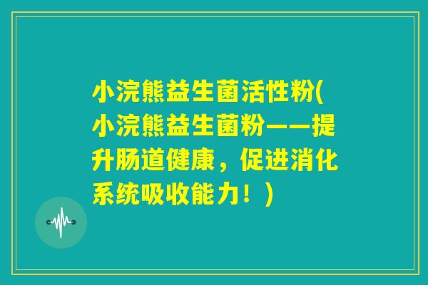 小浣熊益生菌活性粉(小浣熊益生菌粉——提升肠道健康,促进消化系统吸收能力!) 小浣熊益生菌活性粉(小浣熊益生菌粉——提升肠道健康,促进消化系统吸收能力!)