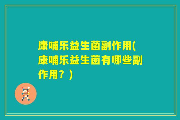 康哺乐益生菌副作用(康哺乐益生菌有哪些副作用？)