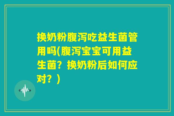 换奶粉腹泻吃益生菌管用吗(腹泻宝宝可用益生菌?换奶粉后如何应对?) 换奶粉腹泻吃益生菌管用吗(腹泻宝宝可用益生菌?换奶粉后如何应对?)