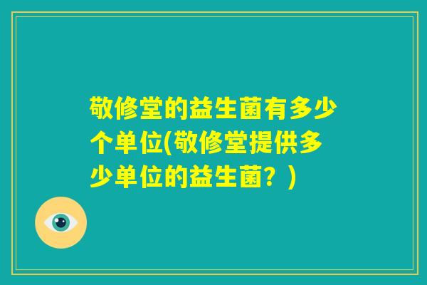 敬修堂的益生菌有多少个单位(敬修堂提供多少单位的益生菌？)