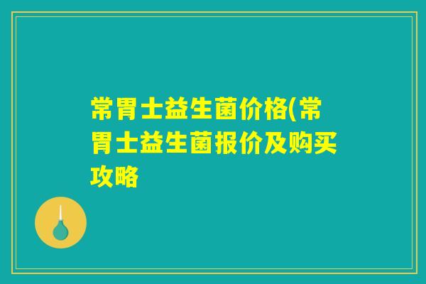 常胃士益生菌价格(常胃士益生菌报价及购买攻略