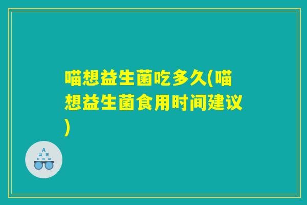 喵想益生菌吃多久(喵想益生菌食用时间建议)