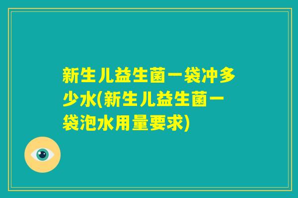 新生儿益生菌一袋冲多少水(新生儿益生菌一袋泡水用量要求)