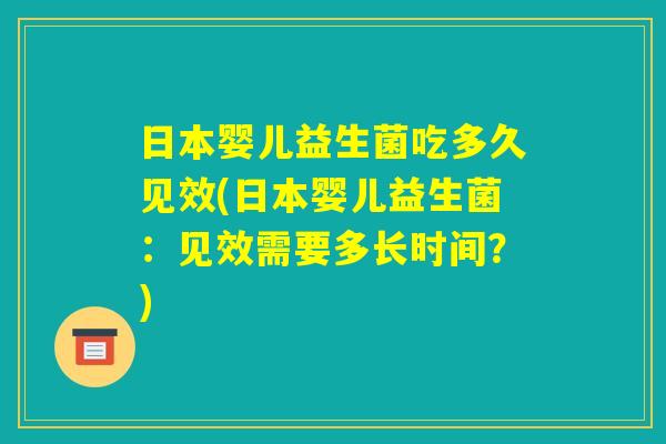 日本婴儿益生菌吃多久见效(日本婴儿益生菌：见效需要多长时间？)