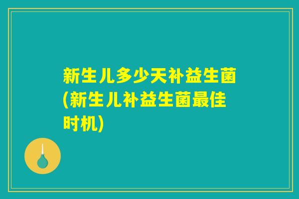 新生儿多少天补益生菌(新生儿补益生菌最佳时机)