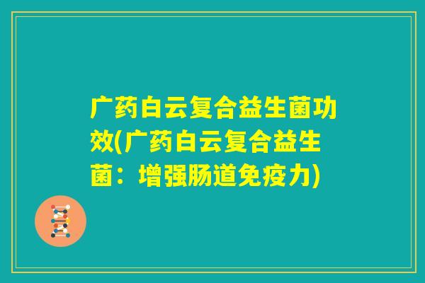 广药白云复合益生菌功效(广药白云复合益生菌：增强肠道免疫力)