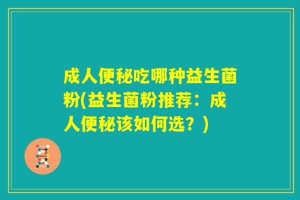 成人便秘吃哪种益生菌粉(益生菌粉推荐：成人便秘该如何选？)