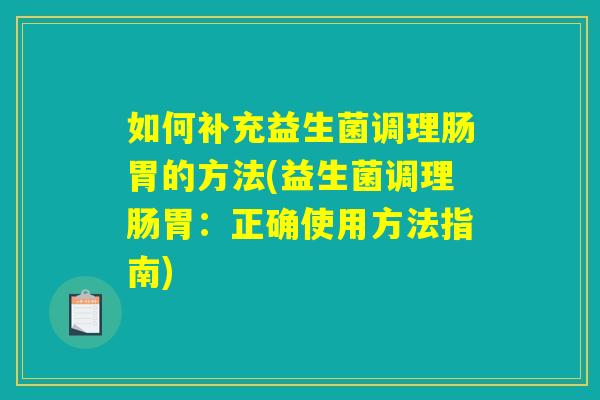 如何补充益生菌调理肠胃的方法(益生菌调理肠胃：正确使用方法指南)