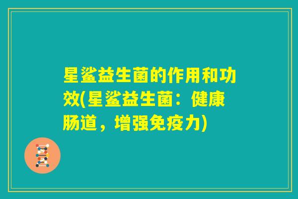 星鲨益生菌的作用和功效(星鲨益生菌：健康肠道，增强免疫力)