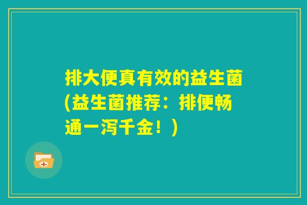 排大便真有效的益生菌(益生菌推荐：排便畅通一泻千金！)