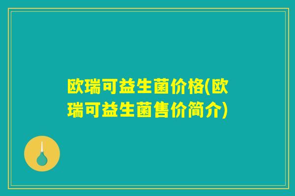 欧瑞可益生菌价格(欧瑞可益生菌售价简介)