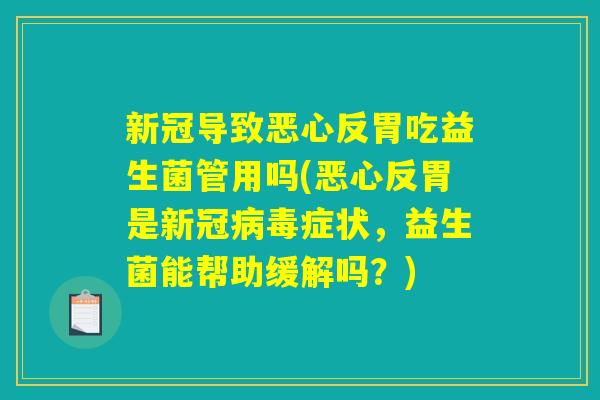 新冠导致恶心反胃吃益生菌管用吗(恶心反胃是新冠病毒症状，益生菌能帮助缓解吗？)