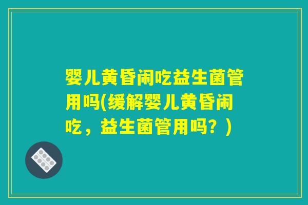 婴儿黄昏闹吃益生菌管用吗(缓解婴儿黄昏闹吃，益生菌管用吗？)