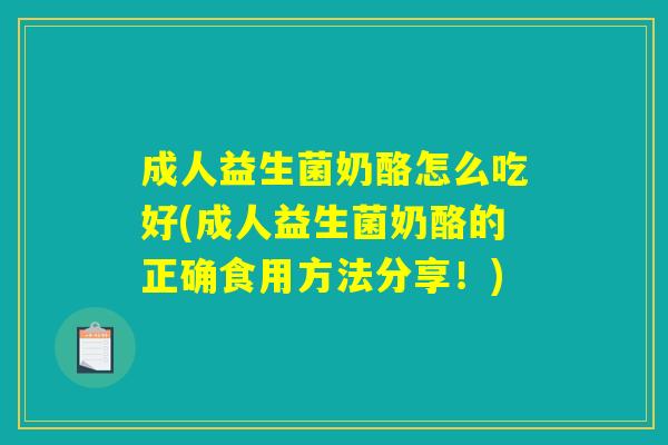 成人益生菌奶酪怎么吃好(成人益生菌奶酪的正确食用方法分享！)