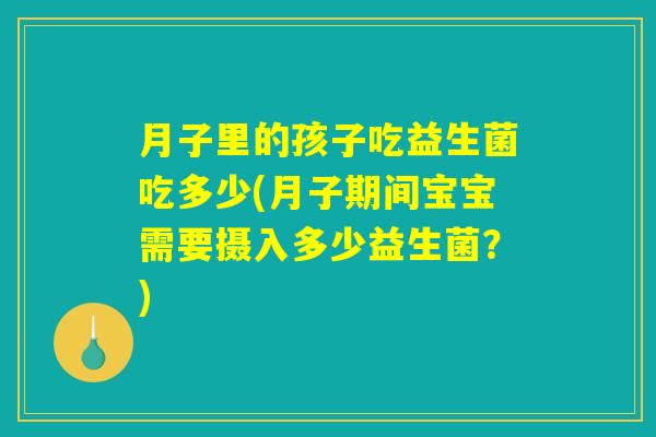 月子里的孩子吃益生菌吃多少(月子期间宝宝需要摄入多少益生菌？)