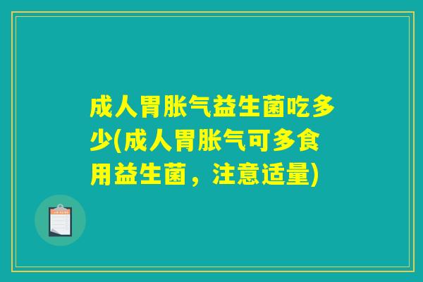 成人胃胀气益生菌吃多少(成人胃胀气可多食用益生菌，注意适量)