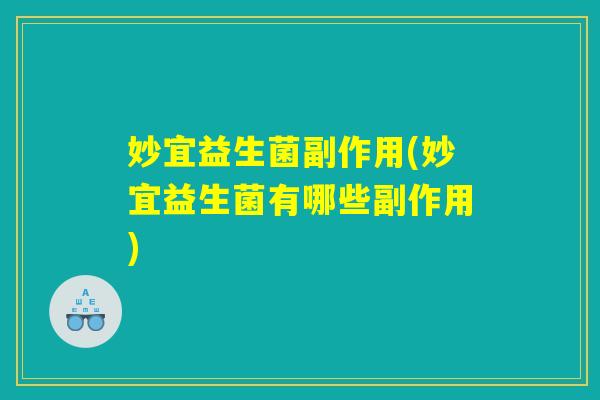 妙宜益生菌副作用(妙宜益生菌有哪些副作用)